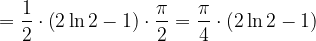 \dpi{120} =\frac{1}{2}\cdot \left ( 2\ln 2-1 \right )\cdot \frac{\pi }{2}=\frac{\pi }{4}\cdot \left ( 2\ln 2-1 \right )